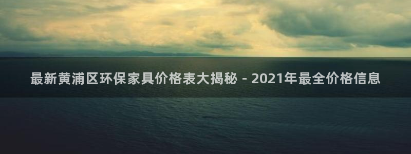 杏耀平台登录：最新黄浦区环保家具价格表大揭秘 - 2021年
