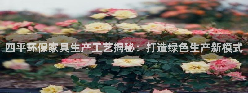 杏耀平台代理登录网址是多少：四平环保家具生产工艺揭秘：打造绿